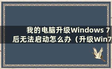 我的电脑升级Windows 7后无法启动怎么办（升级Win7系统后无法进入系统）